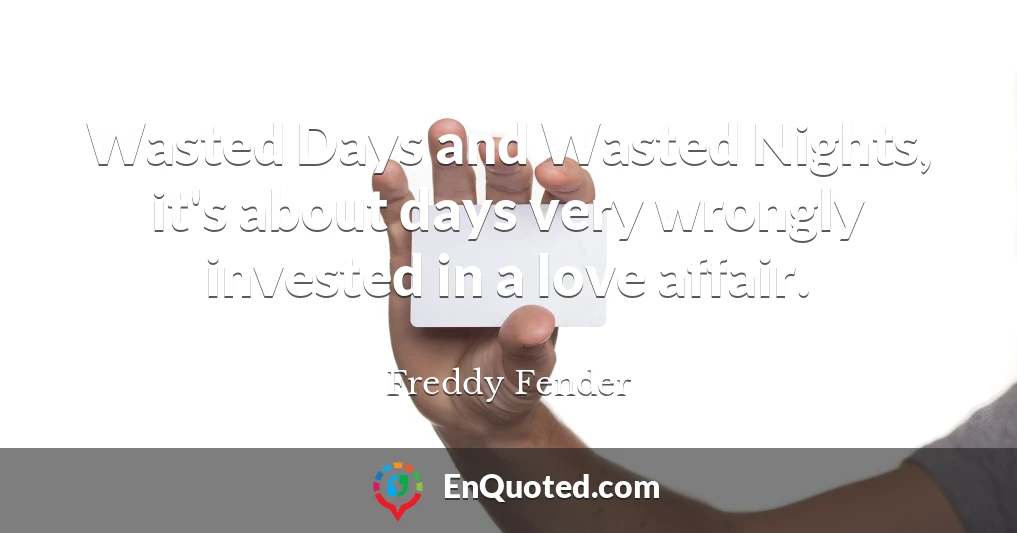 Wasted Days and Wasted Nights, it's about days very wrongly invested in a love affair.