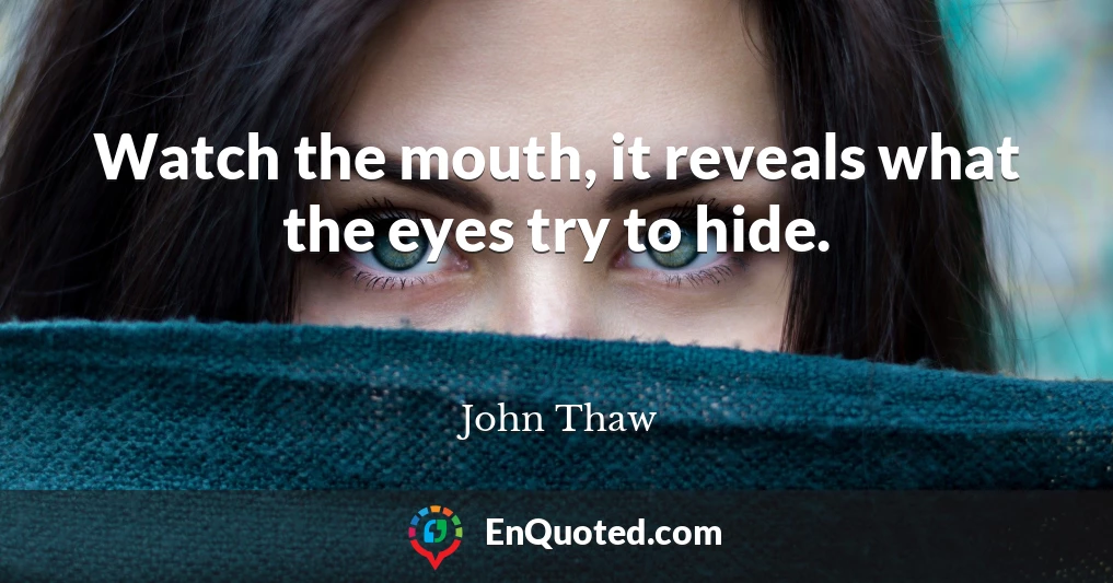 Watch the mouth, it reveals what the eyes try to hide.