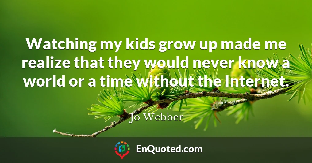 Watching my kids grow up made me realize that they would never know a world or a time without the Internet.