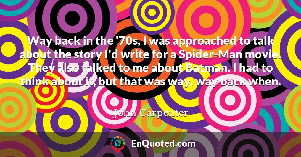 Way back in the '70s, I was approached to talk about the story I'd write for a Spider-Man movie. They also talked to me about Batman. I had to think about it, but that was way, way back when.