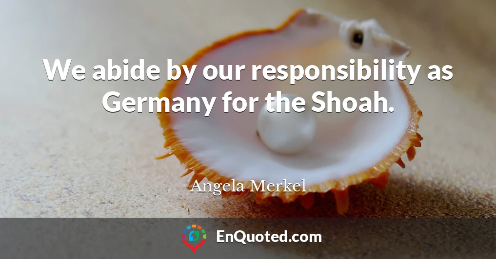 We abide by our responsibility as Germany for the Shoah.