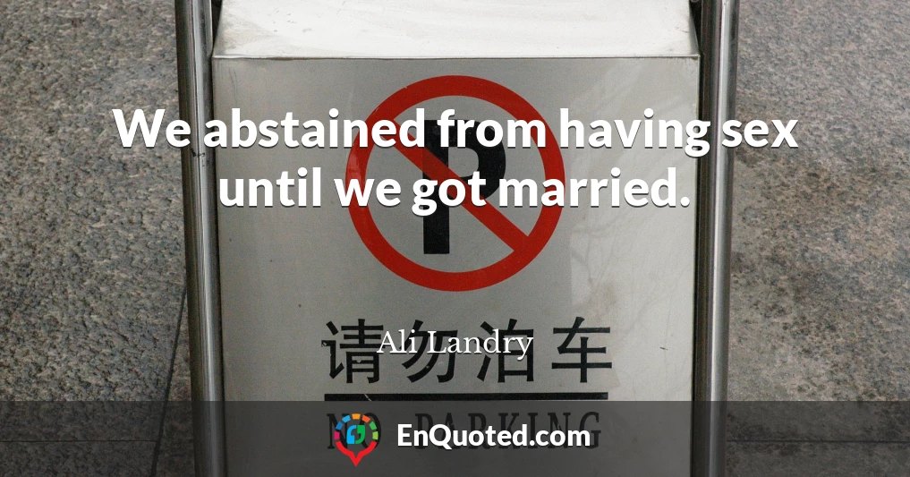We abstained from having sex until we got married.
