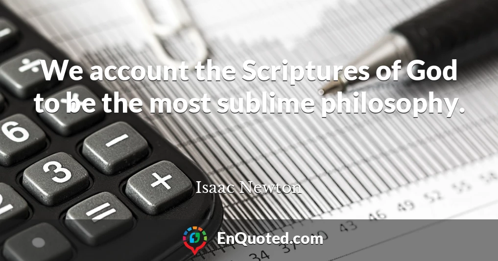 We account the Scriptures of God to be the most sublime philosophy.