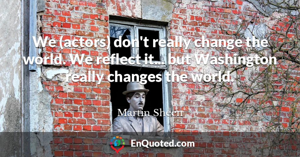 We (actors) don't really change the world. We reflect it... but Washington really changes the world.