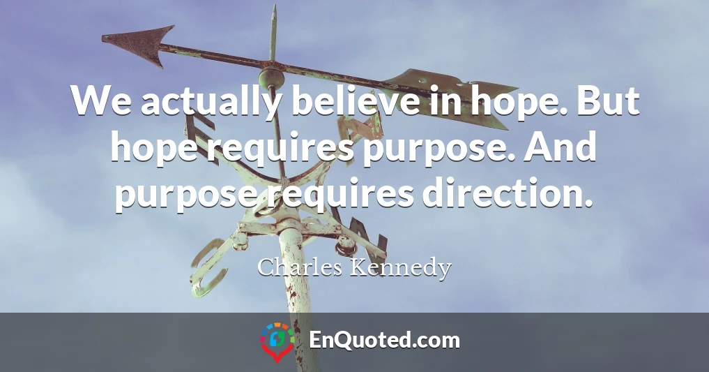 We actually believe in hope. But hope requires purpose. And purpose requires direction.