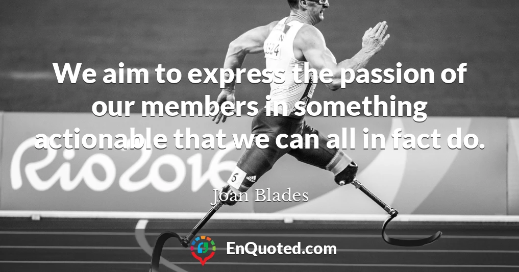 We aim to express the passion of our members in something actionable that we can all in fact do.