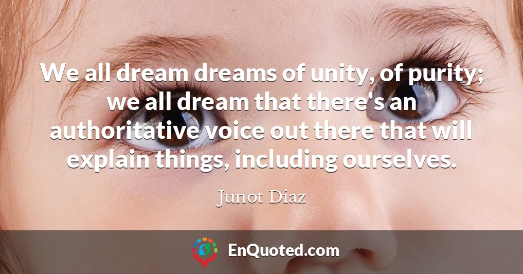 We all dream dreams of unity, of purity; we all dream that there's an authoritative voice out there that will explain things, including ourselves.