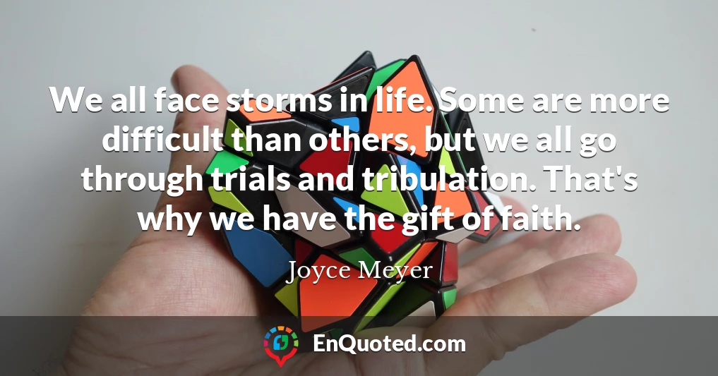 We all face storms in life. Some are more difficult than others, but we all go through trials and tribulation. That's why we have the gift of faith.