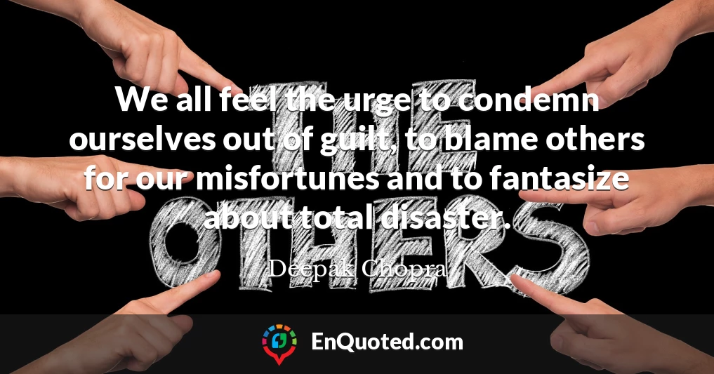 We all feel the urge to condemn ourselves out of guilt, to blame others for our misfortunes and to fantasize about total disaster.