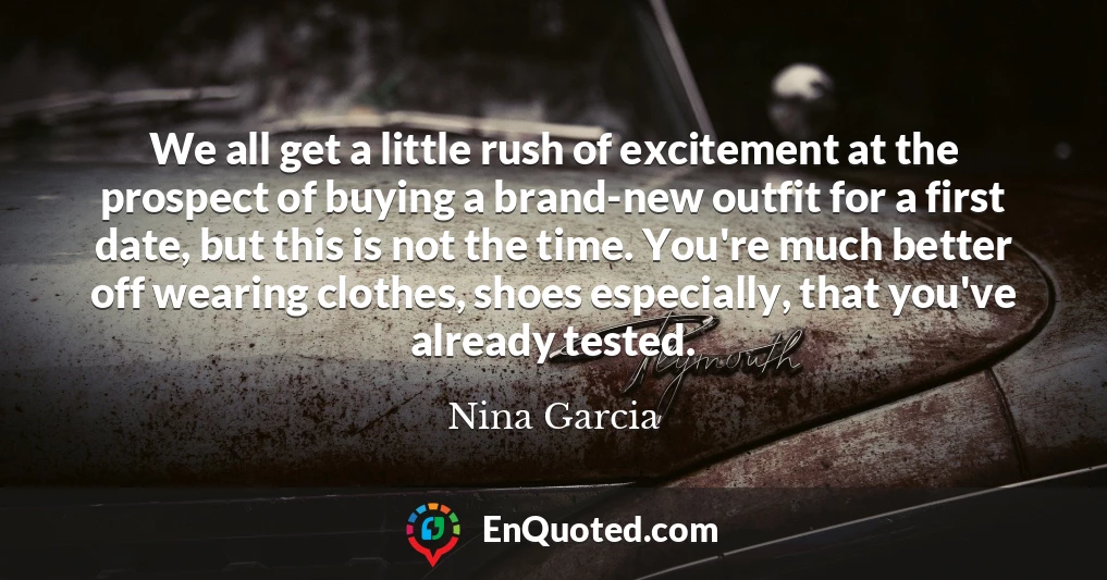 We all get a little rush of excitement at the prospect of buying a brand-new outfit for a first date, but this is not the time. You're much better off wearing clothes, shoes especially, that you've already tested.