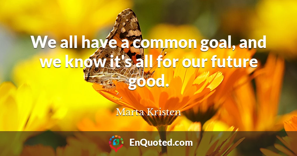 We all have a common goal, and we know it's all for our future good.