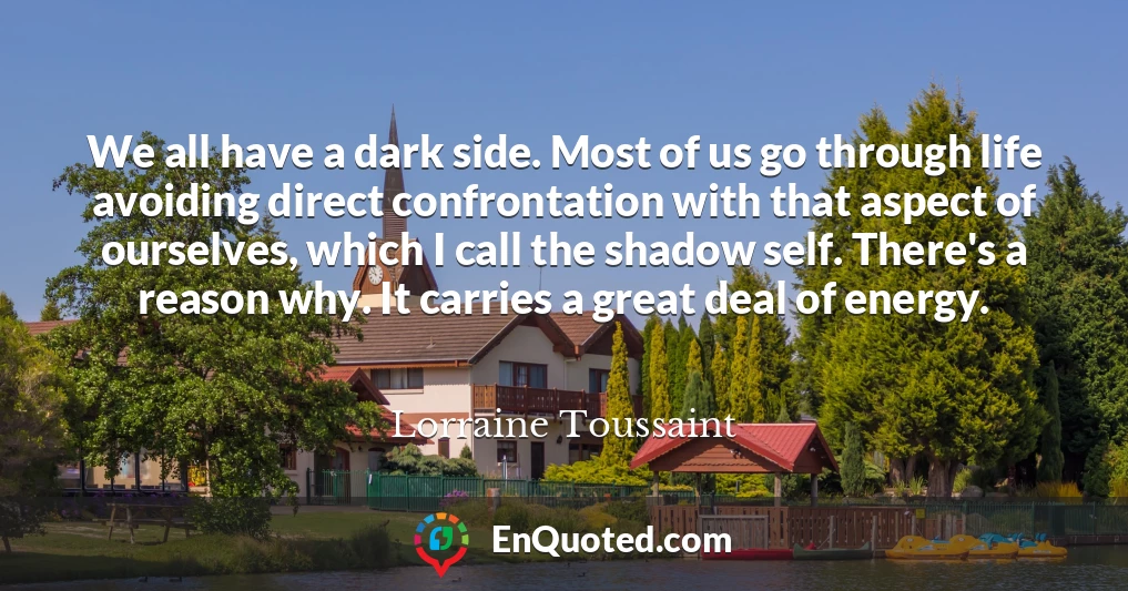 We all have a dark side. Most of us go through life avoiding direct confrontation with that aspect of ourselves, which I call the shadow self. There's a reason why. It carries a great deal of energy.