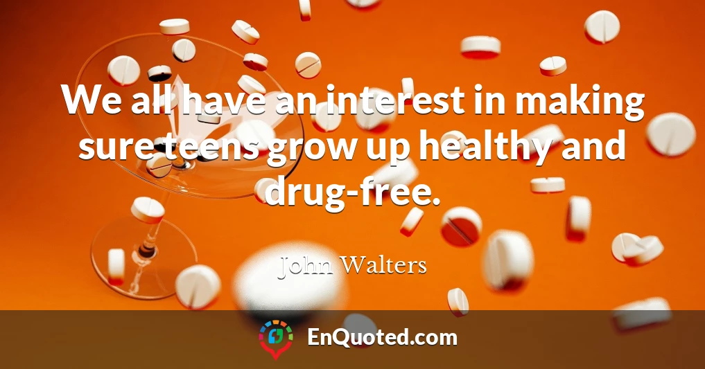 We all have an interest in making sure teens grow up healthy and drug-free.