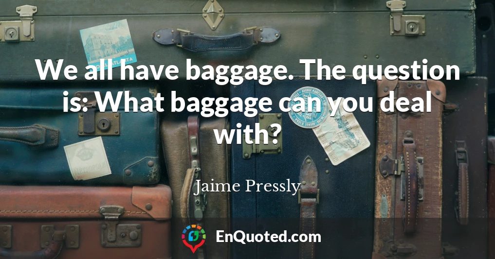 We all have baggage. The question is: What baggage can you deal with?