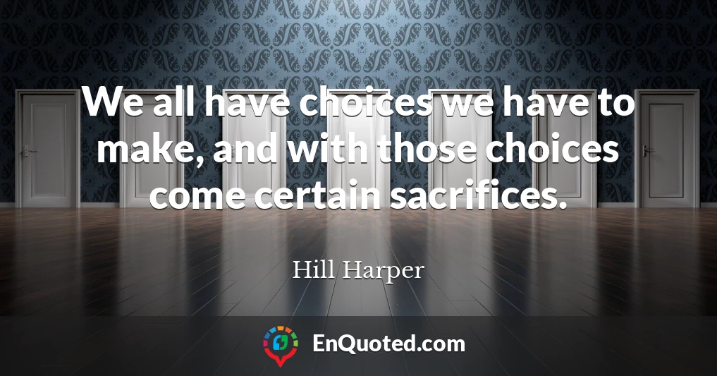 We all have choices we have to make, and with those choices come certain sacrifices.