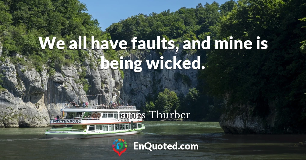 We all have faults, and mine is being wicked.