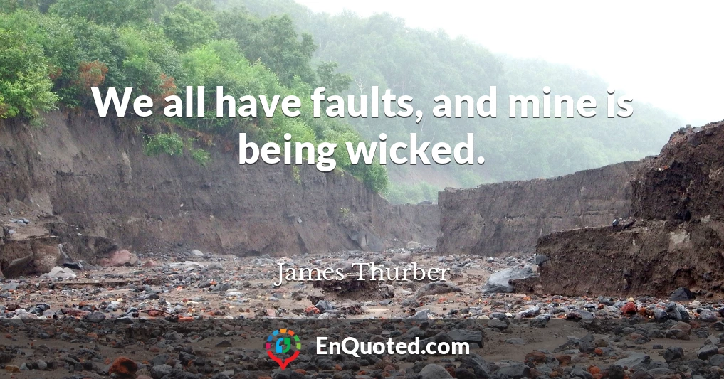 We all have faults, and mine is being wicked.