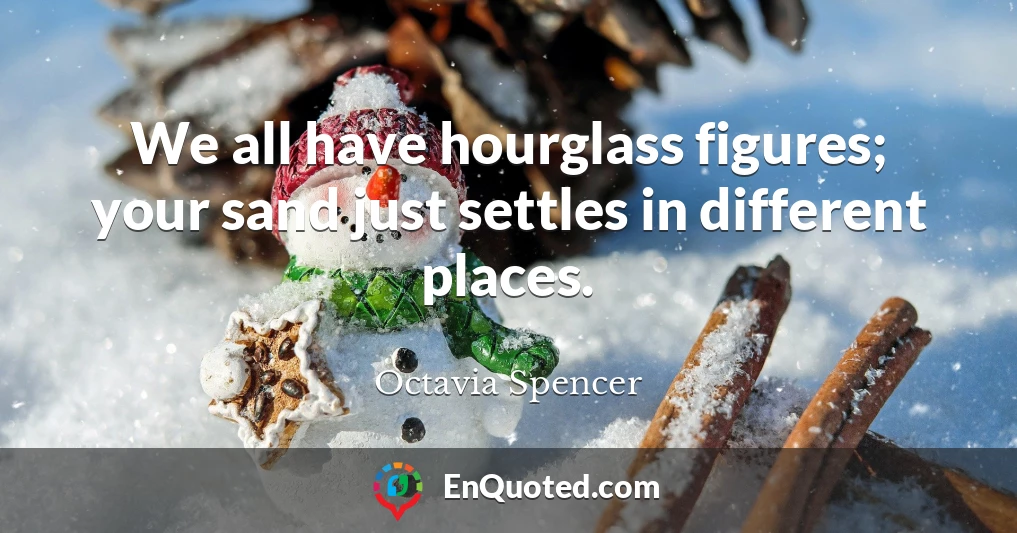 We all have hourglass figures; your sand just settles in different places.