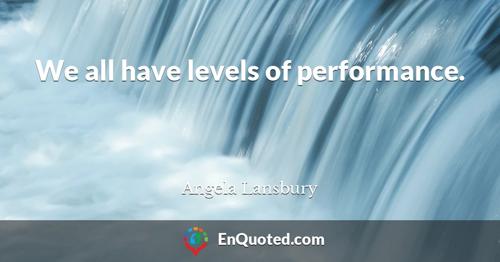 We all have levels of performance.