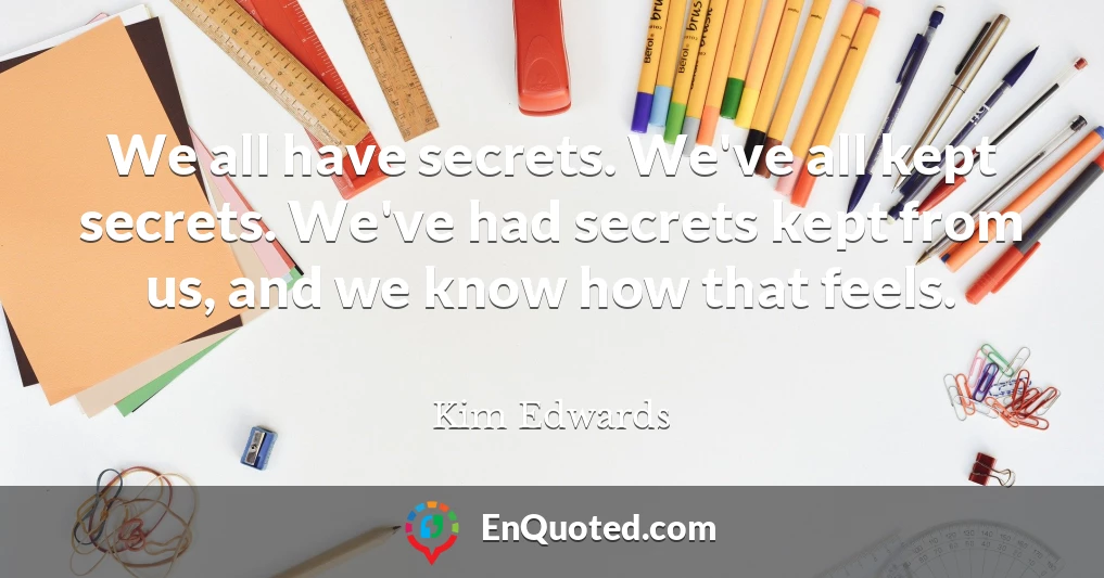 We all have secrets. We've all kept secrets. We've had secrets kept from us, and we know how that feels.