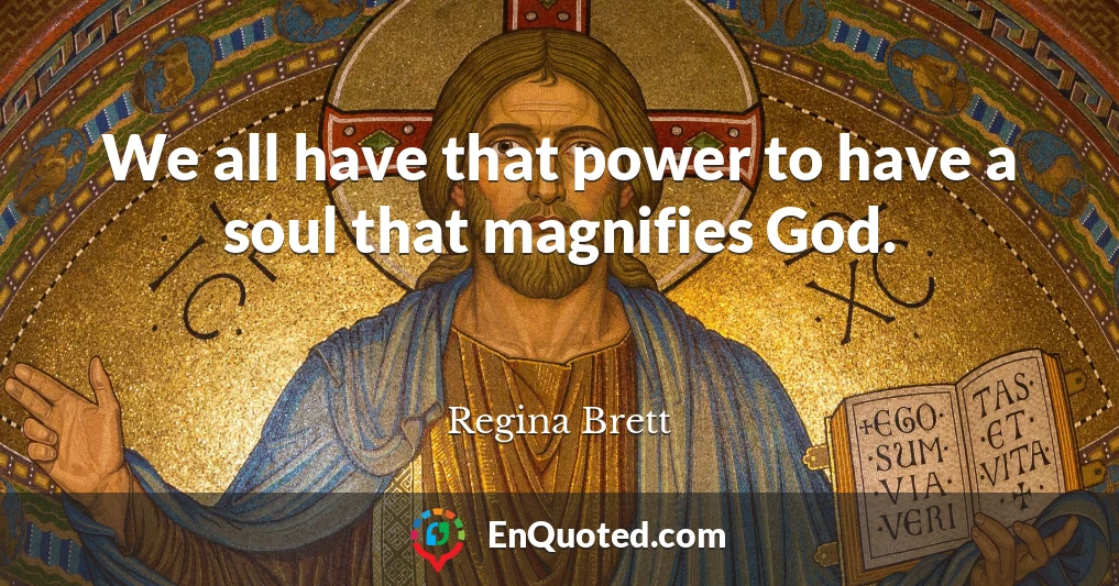 We all have that power to have a soul that magnifies God.