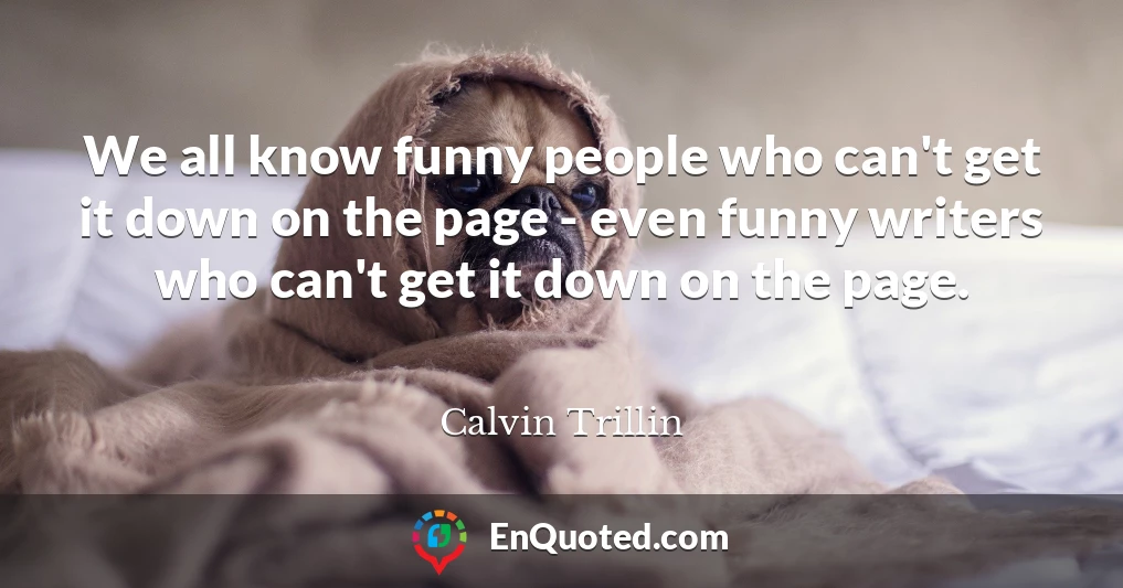 We all know funny people who can't get it down on the page - even funny writers who can't get it down on the page.