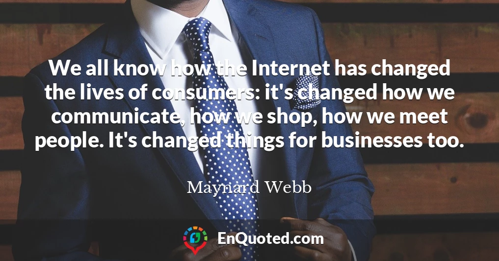 We all know how the Internet has changed the lives of consumers: it's changed how we communicate, how we shop, how we meet people. It's changed things for businesses too.