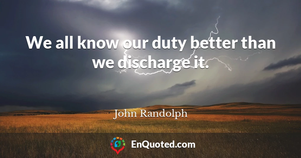 We all know our duty better than we discharge it.