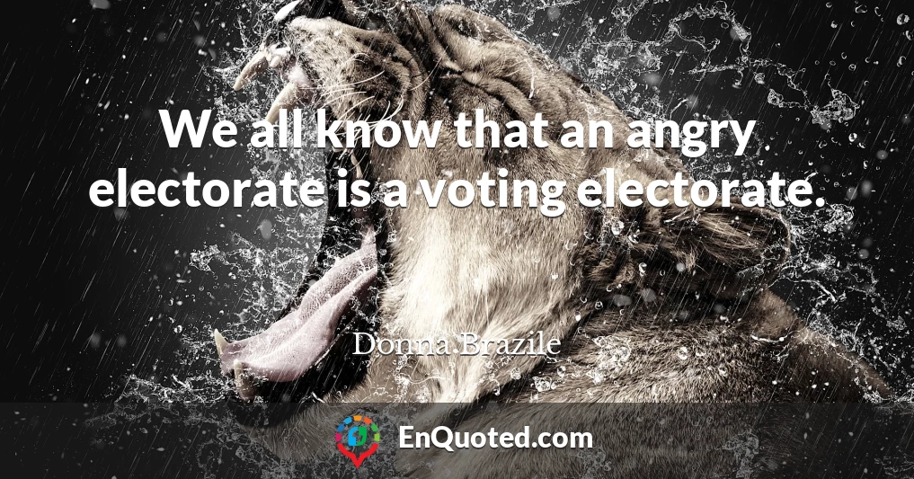 We all know that an angry electorate is a voting electorate.