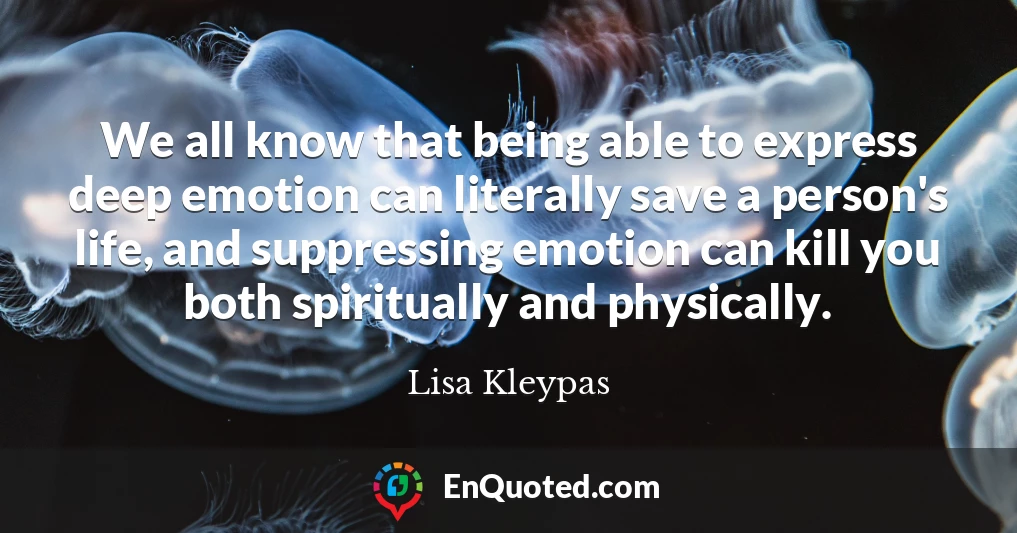 We all know that being able to express deep emotion can literally save a person's life, and suppressing emotion can kill you both spiritually and physically.