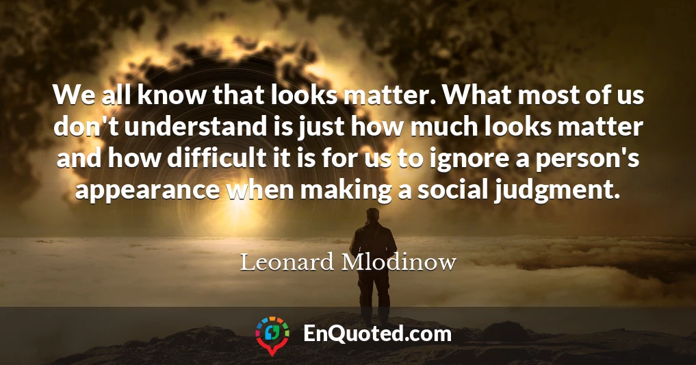 We all know that looks matter. What most of us don't understand is just how much looks matter and how difficult it is for us to ignore a person's appearance when making a social judgment.