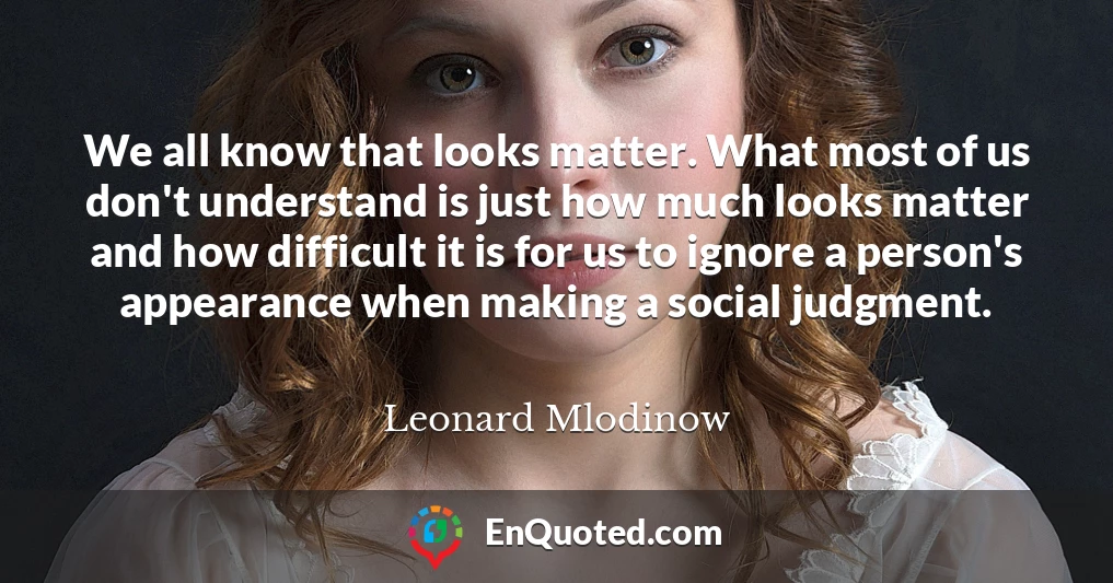 We all know that looks matter. What most of us don't understand is just how much looks matter and how difficult it is for us to ignore a person's appearance when making a social judgment.