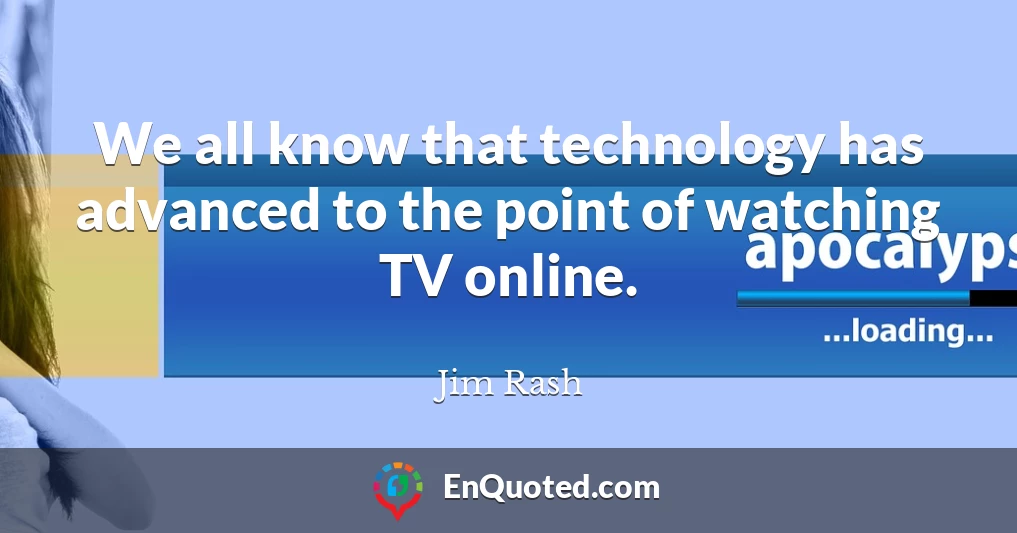 We all know that technology has advanced to the point of watching TV online.
