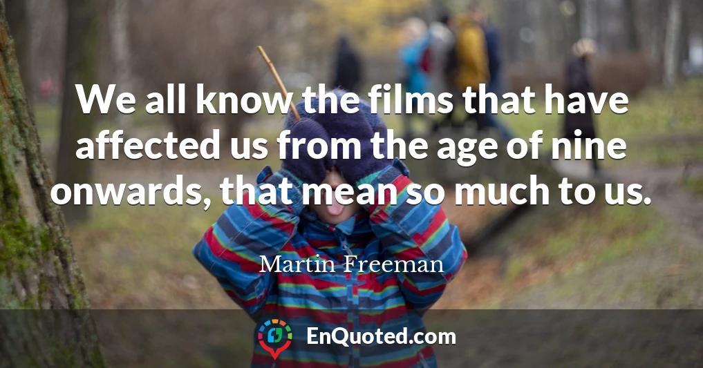 We all know the films that have affected us from the age of nine onwards, that mean so much to us.