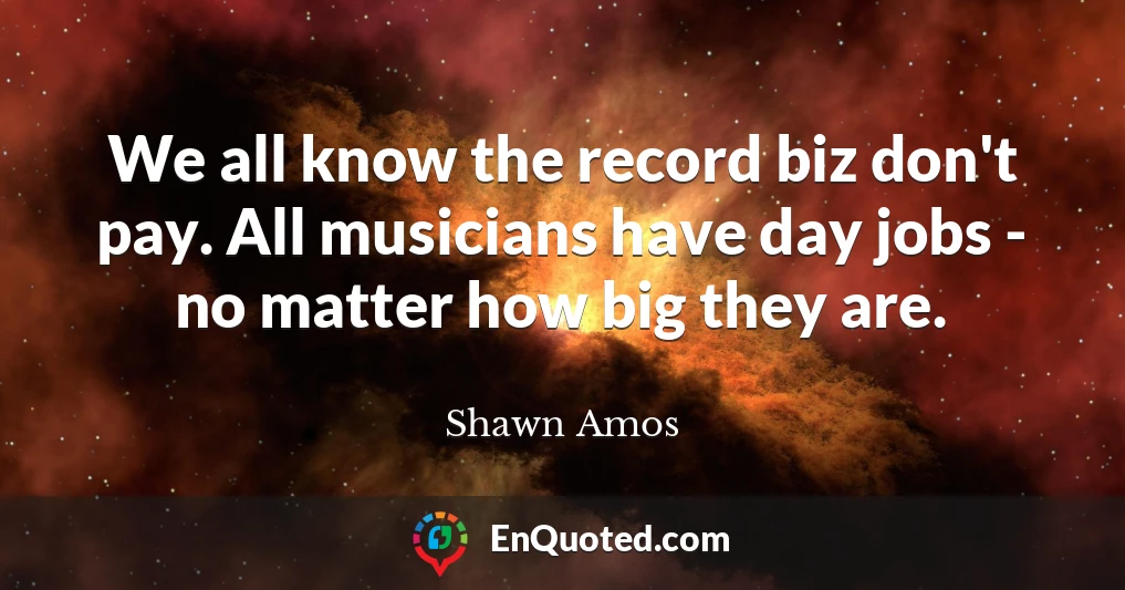 We all know the record biz don't pay. All musicians have day jobs - no matter how big they are.