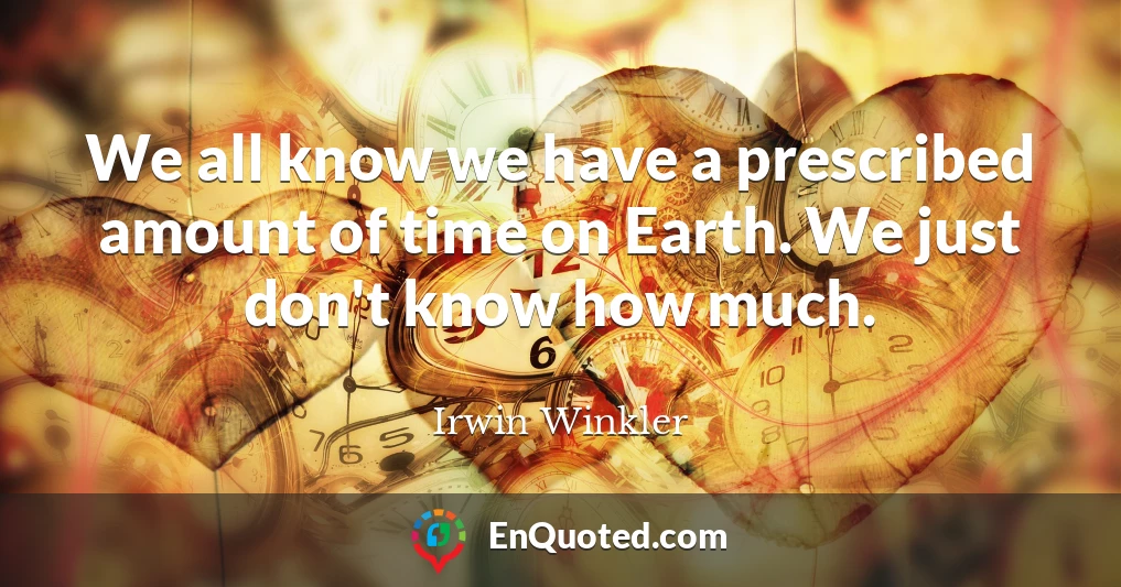 We all know we have a prescribed amount of time on Earth. We just don't know how much.