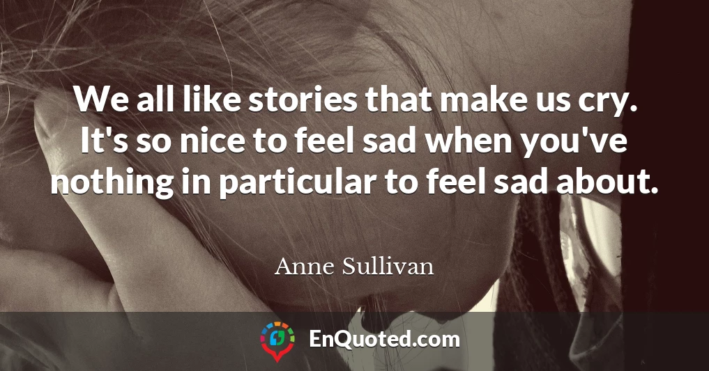 We all like stories that make us cry. It's so nice to feel sad when you've nothing in particular to feel sad about.