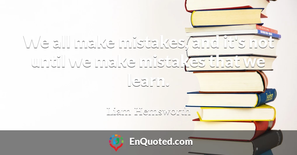 We all make mistakes, and it's not until we make mistakes that we learn.