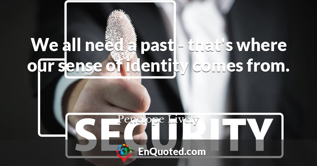 We all need a past - that's where our sense of identity comes from.
