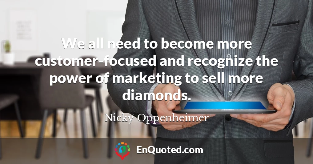 We all need to become more customer-focused and recognize the power of marketing to sell more diamonds.