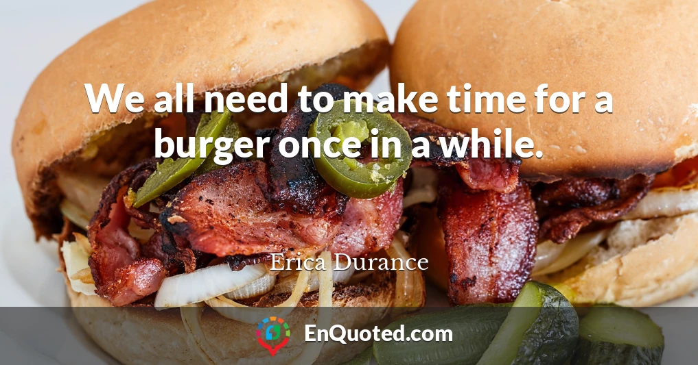 We all need to make time for a burger once in a while.