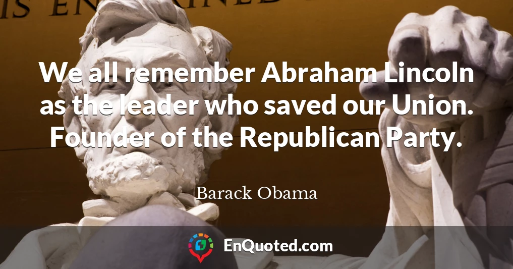 We all remember Abraham Lincoln as the leader who saved our Union. Founder of the Republican Party.