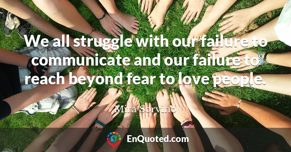 We all struggle with our failure to communicate and our failure to reach beyond fear to love people.
