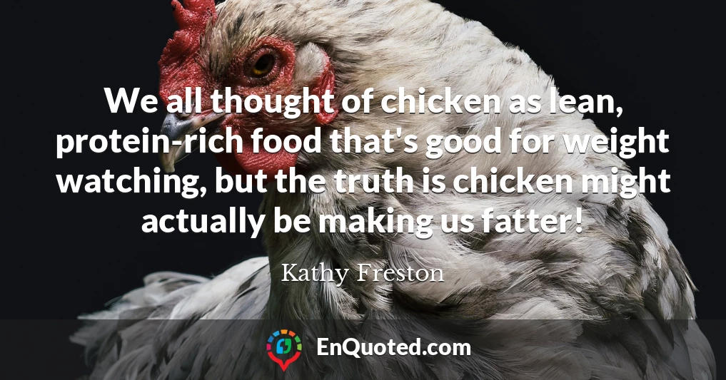 We all thought of chicken as lean, protein-rich food that's good for weight watching, but the truth is chicken might actually be making us fatter!