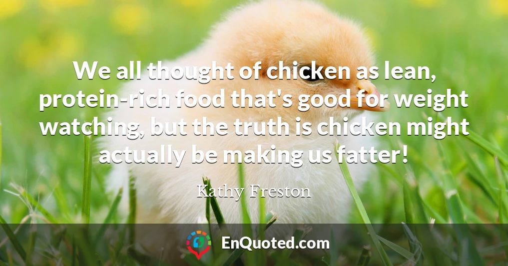 We all thought of chicken as lean, protein-rich food that's good for weight watching, but the truth is chicken might actually be making us fatter!