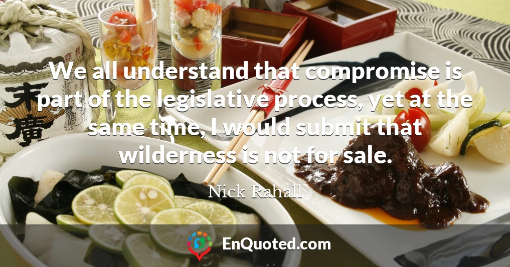 We all understand that compromise is part of the legislative process, yet at the same time, I would submit that wilderness is not for sale.