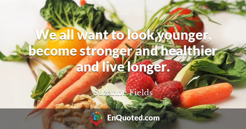 We all want to look younger, become stronger and healthier and live longer.