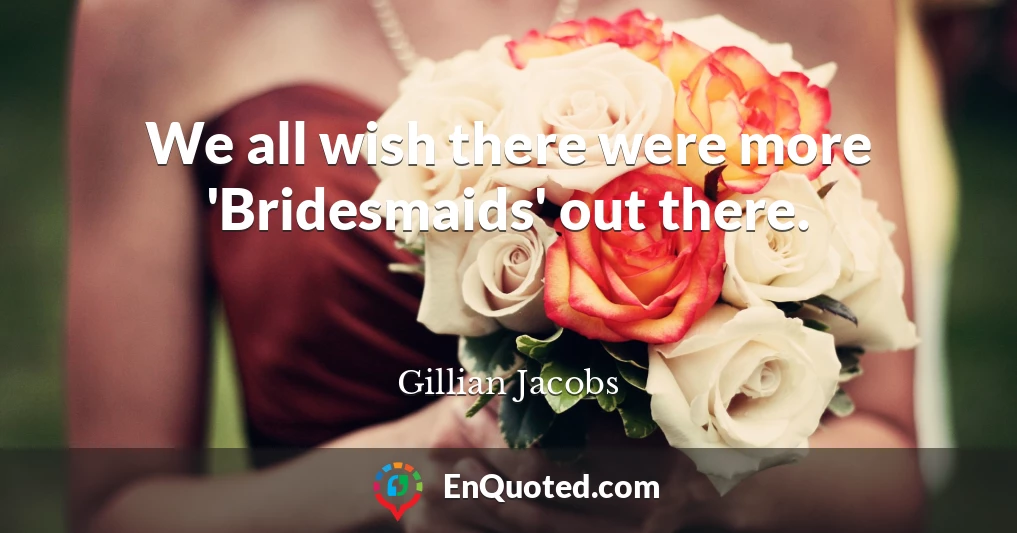 We all wish there were more 'Bridesmaids' out there.