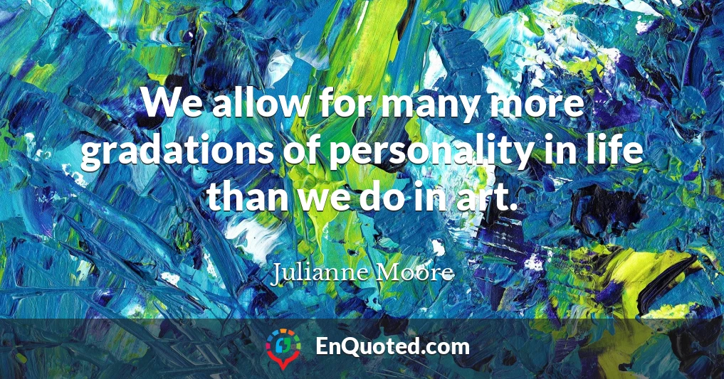We allow for many more gradations of personality in life than we do in art.