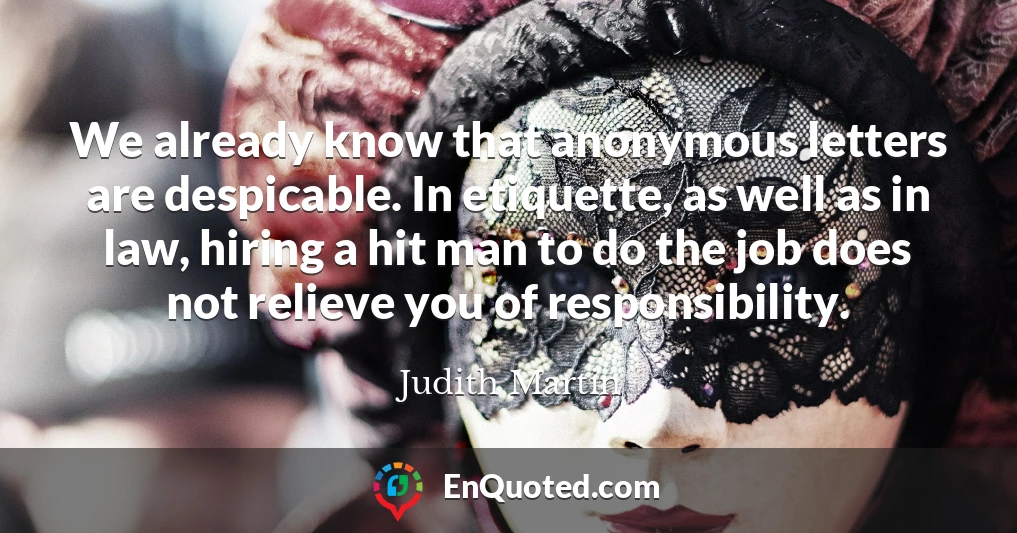 We already know that anonymous letters are despicable. In etiquette, as well as in law, hiring a hit man to do the job does not relieve you of responsibility.